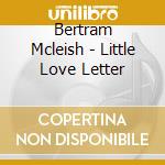 Bertram Mcleish - Little Love Letter cd musicale di Bertram Mcleish