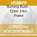 Burning Bush - Enter Into Praise cd musicale di Burning Bush