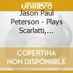 Jason Paul Peterson - Plays Scarlatti, Brahms, Schumann, Scriabin cd musicale di Jason Paul Peterson