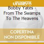 Bobby Yates - From The Swamps To The Heavens cd