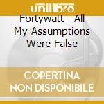 Fortywatt - All My Assumptions Were False cd