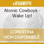 Atomic Cowboys - Wake Up! cd musicale di Atomic Cowboys