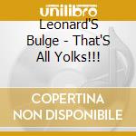 Leonard'S Bulge - That'S All Yolks!!! cd musicale di Leonard'S Bulge