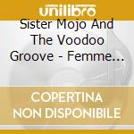 Sister Mojo And The Voodoo Groove - Femme Fatale cd musicale di Sister Mojo And The Voodoo Groove