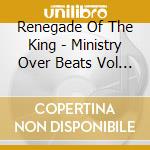 Renegade Of The King - Ministry Over Beats Vol 1 cd musicale di Renegade Of The King