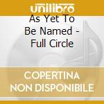 As Yet To Be Named - Full Circle cd musicale di As Yet To Be Named