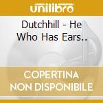 Dutchhill - He Who Has Ears.. cd