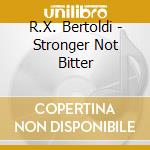 R.X. Bertoldi - Stronger Not Bitter cd