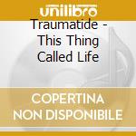Traumatide - This Thing Called Life cd