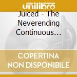 Juiced - The Neverending Continuous Flow cd musicale di Juiced