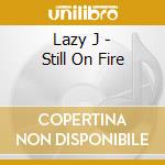 Lazy J - Still On Fire cd musicale di Lazy J