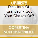 Delusions Of Grandeur - Got Your Glasses On? cd