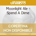 Moonlight Ale - Spend A Dime cd