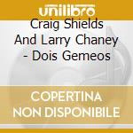 Craig Shields And Larry Chaney - Dois Gemeos cd
