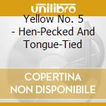 Yellow No. 5 - Hen-Pecked And Tongue-Tied cd musicale di Yellow No. 5