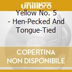 Yellow No. 5 - Hen-Pecked And Tongue-Tied cd