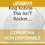 King Kobras - This Ain'T Rocket Science! cd musicale di King Kobras