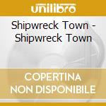 Shipwreck Town - Shipwreck Town cd musicale di Shipwreck Town