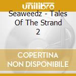 Seaweedz - Tales Of The Strand 2 cd