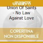 Union Of Saints - No Law Against Love cd musicale di Union Of Saints
