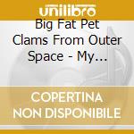 Big Fat Pet Clams From Outer Space - My True Story cd