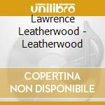 Lawrence Leatherwood - Leatherwood cd musicale di Lawrence Leatherwood