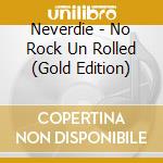 Neverdie - No Rock Un Rolled (Gold Edition) cd