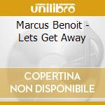 Marcus Benoit - Lets Get Away cd musicale di Marcus Benoit