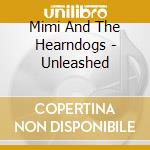 Mimi And The Hearndogs - Unleashed cd musicale di Mimi And The Hearndogs