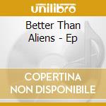 Better Than Aliens - Ep cd