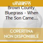 Brown County Bluegrass - When The Son Came Down cd