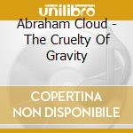 Abraham Cloud - The Cruelty Of Gravity cd musicale di Abraham Cloud