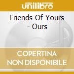 Friends Of Yours - Ours cd musicale di Friends Of Yours