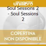 Soul Sessions 2 - Soul Sessions 2 cd musicale di Soul Sessions 2