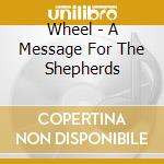 Wheel - A Message For The Shepherds cd musicale di Wheel