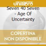 Seven 40 Seven - Age Of Uncertainty cd