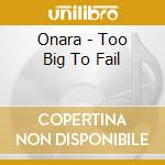 Onara - Too Big To Fail cd