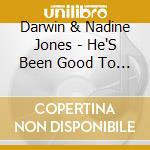Darwin & Nadine Jones - He'S Been Good To Me cd musicale di Darwin & Nadine Jones