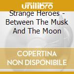 Strange Heroes - Between The Musk And The Moon cd