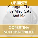 Moraga - The Five Alley Cats And Me cd