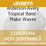 Anderson-Avery Tropical Band - Make Waves cd musicale di Anderson