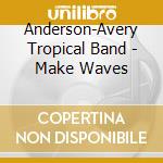 Anderson-Avery Tropical Band - Make Waves cd