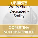 We Is Shore Dedicated - Smiley cd