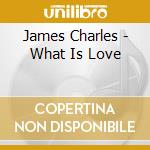 James Charles - What Is Love cd musicale di James Charles