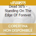 Dead 50'S - Standing On The Edge Of Forever cd