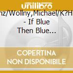 Sauer,Heinz/Wollny,Michael/K?Hn,Joachim - If Blue Then Blue (Kulturspiegel-Edition) cd musicale di Sauer,Heinz/Wollny,Michael/K?Hn,Joachim