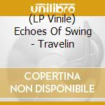 (LP Vinile) Echoes Of Swing - Travelin vinile