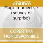 Magic moments 7 (sounds of surprise) cd musicale di Artisti Vari