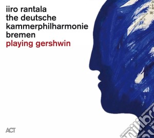George Gershwin - Iiro Rantala & The Deutsche Kammerphilharmonie Bremen: Playing Gershwin cd musicale