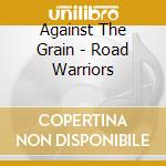 Against The Grain - Road Warriors cd musicale di Against The Grain